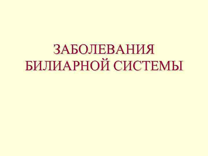 ЗАБОЛЕВАНИЯ БИЛИАРНОЙ СИСТЕМЫ 