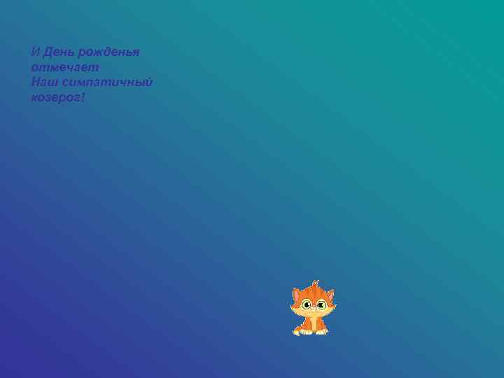 И День рожденья отмечает Наш симпатичный козерог! 