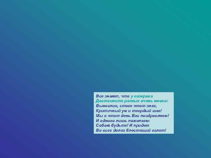 Все знают, что у козерога Достоинств разных очень много: Вынослив, стоек этот знак, Критичный