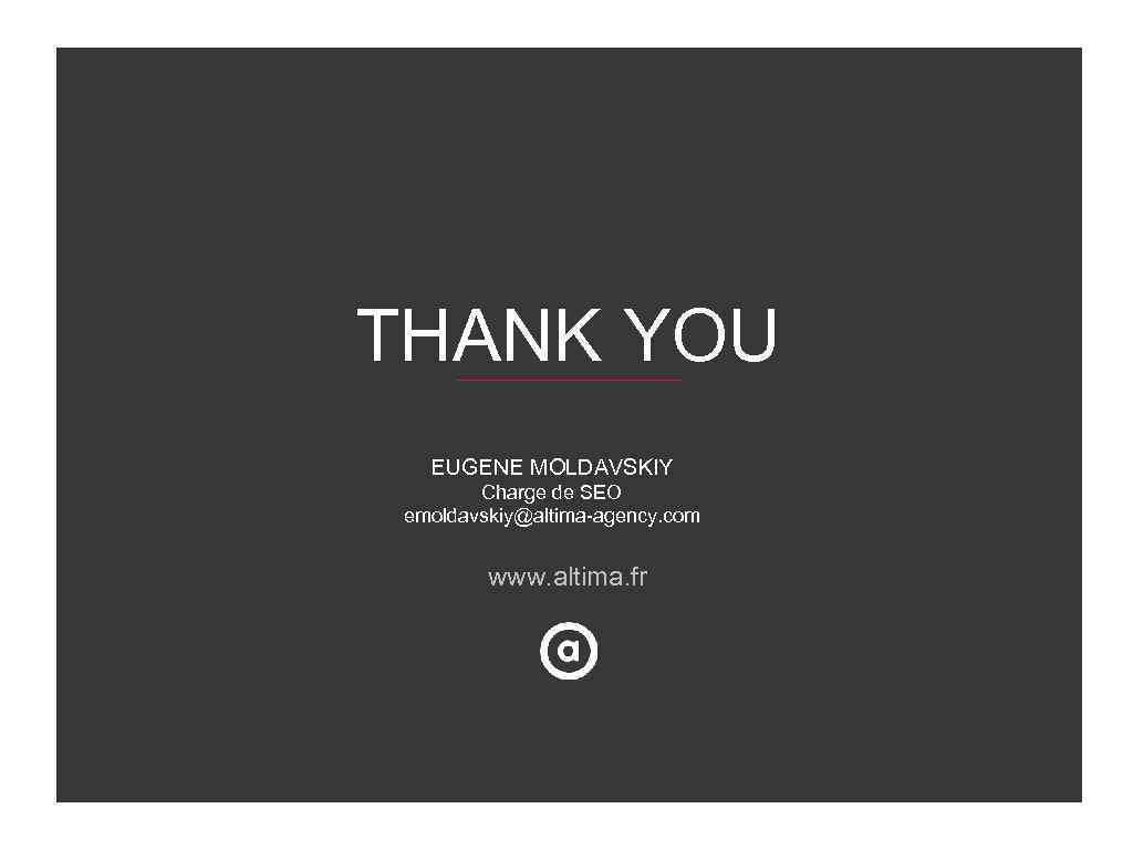 THANK YOU EUGENE MOLDAVSKIY Charge de SEO emoldavskiy@altima-agency. com www. altima. fr 