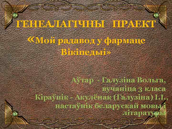 ГЕНЕАЛАГІЧНЫ ПРАЕКТ «Мой радавод у фармаце Вікіпедыі» Аўтар - Галузіна Вольга, вучаніца 3 класа