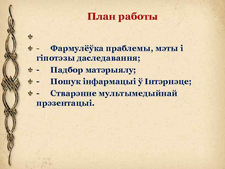 План работы - Фармулёўка праблемы, мэты і гіпотэзы даследавання; - Падбор матэрыялу; - Пошук