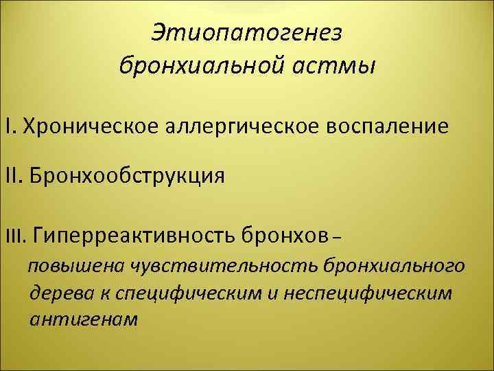Этиопатогенез бронхиальной астмы І. Хроническое аллергическое воспаление ІІ. Бронхообструкция ІІІ. Гиперреактивность бронхов – повышена
