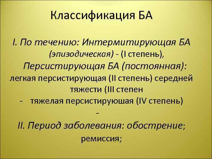 Классификация БА І. По течению: Интермитирующая БА (эпизодическая) - (І степень), Персистирующая БА (постоянная):