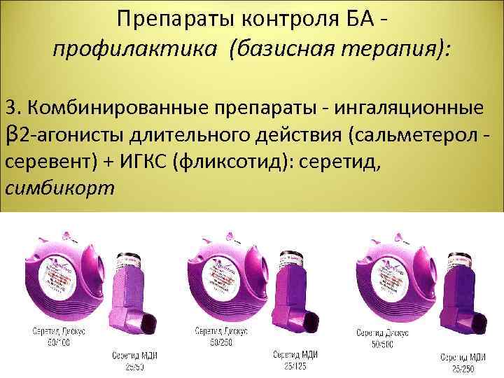 Препараты контроля БА - профилактика (базисная терапия): 3. Комбинированные препараты - ингаляционные β 2