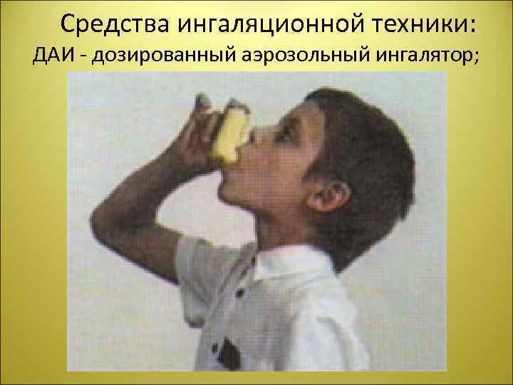  Средства ингаляционной техники: ДАИ - дозированный аэрозольный ингалятор; 