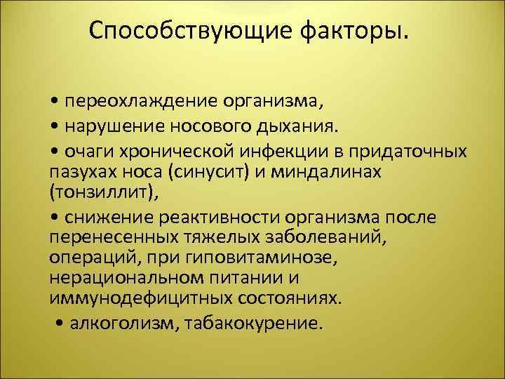 Способствующие факторы. • переохлаждение организма, • нарушение носового дыхания. • очаги хронической инфекции в