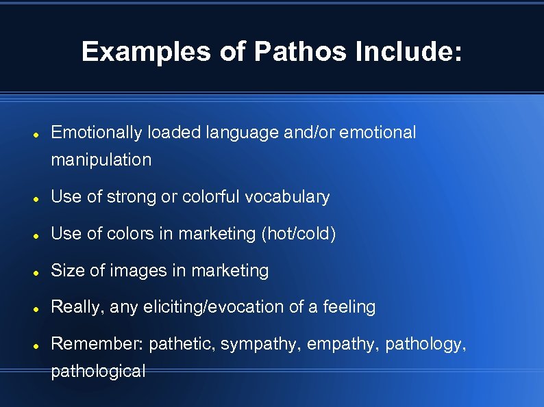 Examples of Pathos Include: Emotionally loaded language and/or emotional manipulation Use of strong or