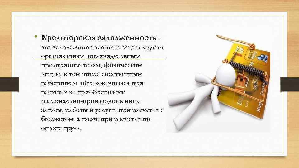  • Кредиторская задолженность это задолженность организации другим организациям, индивидуальным предпринимателям, физическим лицам, в