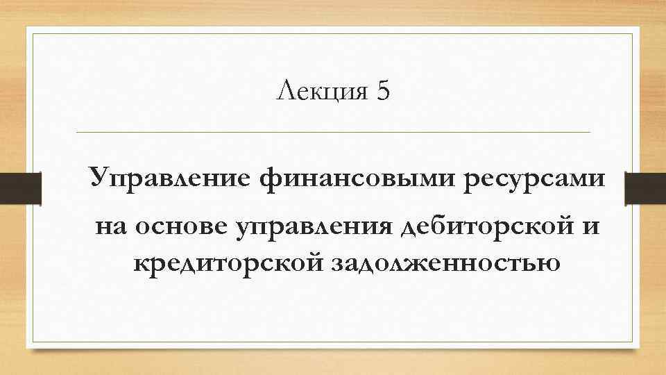 Лекция 5 Управление финансовыми ресурсами на основе управления дебиторской и кредиторской задолженностью 