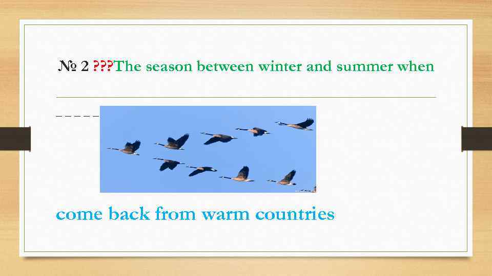 № 2 ? ? ? The season between winter and summer when _____ come