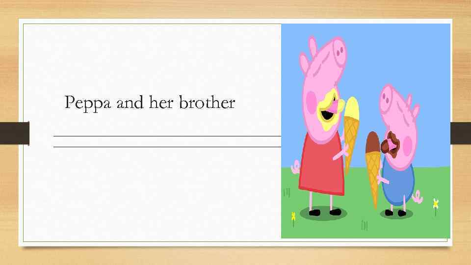 Peppa and her brother _____________________________________________________ 