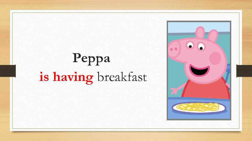 Peppa is having breakfast 