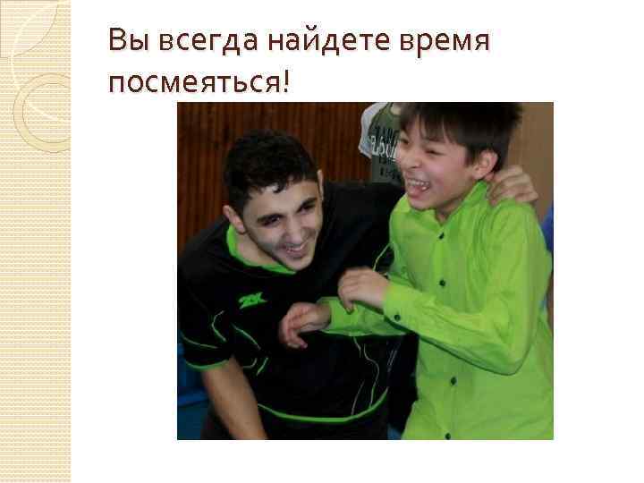 Вы всегда найдете время посмеяться! 