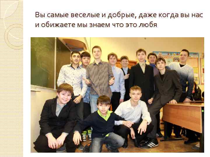 Вы самые веселые и добрые, даже когда вы нас и обижаете мы знаем что