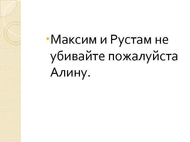  Максим и Рустам не убивайте пожалуйста Алину. 