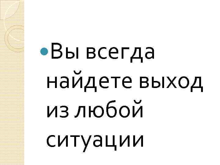  Вы всегда найдете выход из любой ситуации 