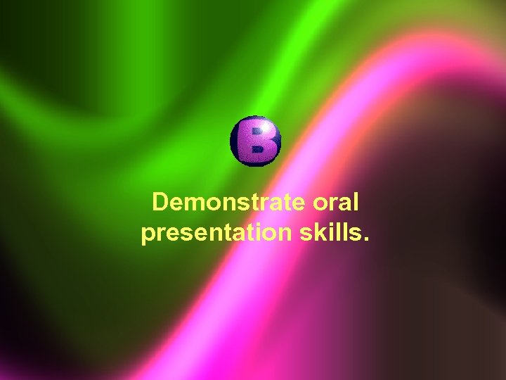 Demonstrate oral presentation skills. 