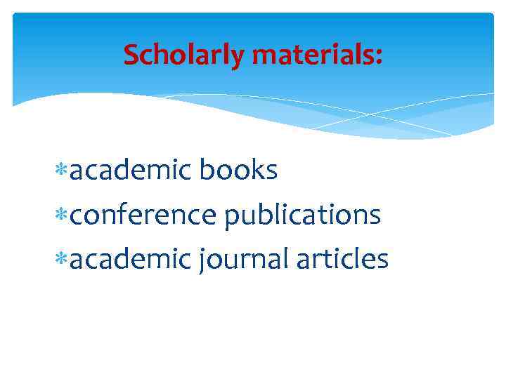 Scholarly materials: academic books conference publications academic journal articles 