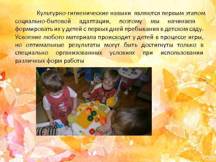 Культурно-гигиенические навыки являются первым этапом социально-бытовой адаптации, поэтому мы начинаем формировать их у детей