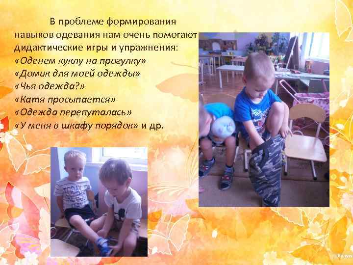 В проблеме формирования навыков одевания нам очень помогают дидактические игры и упражнения: «Оденем куклу