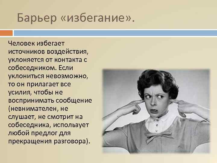 Барьер «избегание» . Человек избегает источников воздействия, уклоняется от контакта с собеседником. Если уклониться