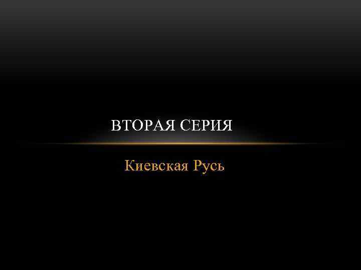 ВТОРАЯ СЕРИЯ Киевская Русь 