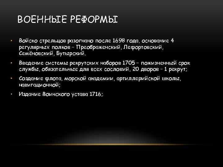 ВОЕННЫЕ РЕФОРМЫ • Войско стрельцов разогнано после 1698 года, основание 4 регулярных полков –