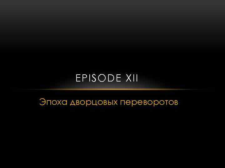 EPISODE XII Эпоха дворцовых переворотов 