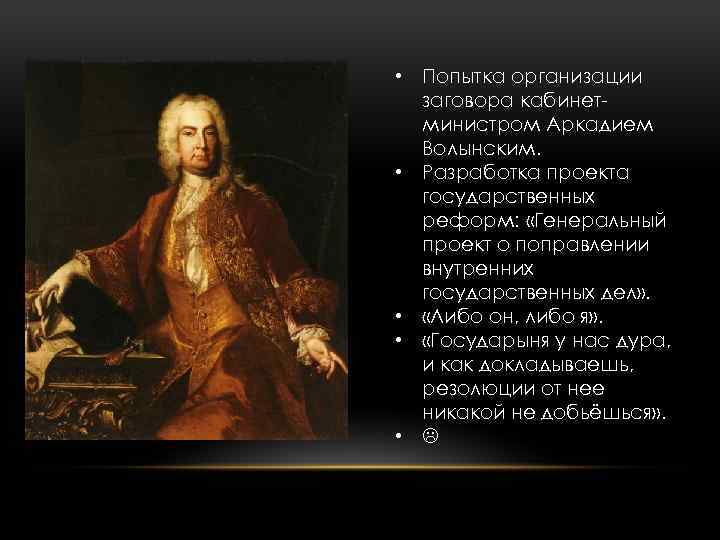  • Попытка организации заговора кабинет министром Аркадием Волынским. • Разработка проекта государственных реформ: