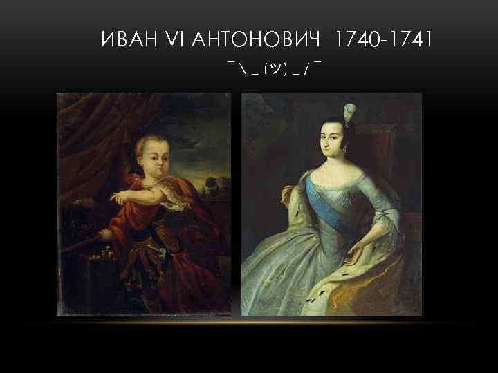  ИВАН VI АНТОНОВИЧ 1740 1741 ¯  _ (ツ) _ / ¯ 