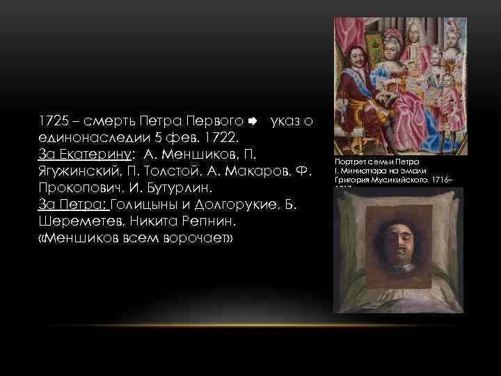 1725 – смерть Петра Первого указ о единонаследии 5 фев. 1722. За Екатерину: А.