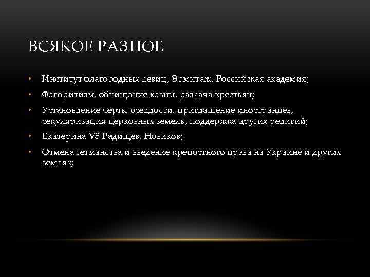 ВСЯКОЕ РАЗНОЕ • Институт благородных девиц, Эрмитаж, Российская академия; • Фаворитизм, обнищание казны, раздача