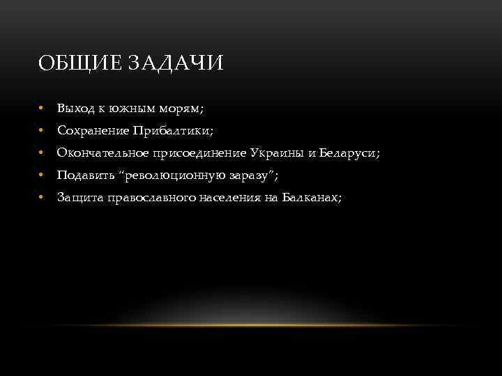 ОБЩИЕ ЗАДАЧИ • Выход к южным морям; • Сохранение Прибалтики; • Окончательное присоединение Украины