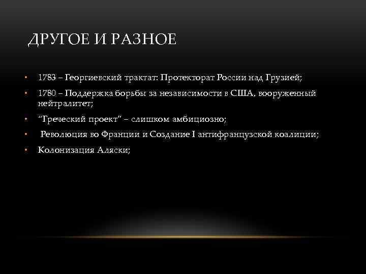 ДРУГОЕ И РАЗНОЕ • 1783 – Георгиевский трактат: Протекторат России над Грузией; • 1780
