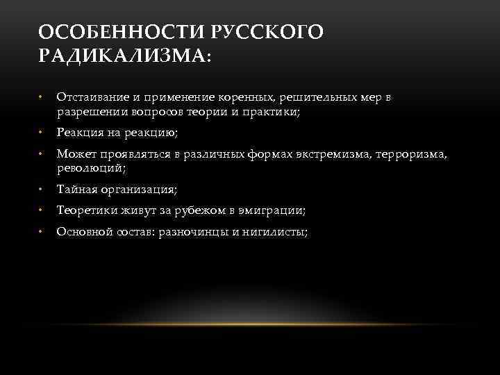 ОСОБЕННОСТИ РУССКОГО РАДИКАЛИЗМА: • Отстаивание и применение коренных, решительных мер в разрешении вопросов теории