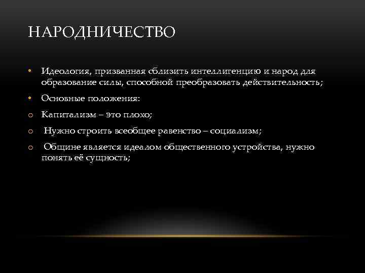 НАРОДНИЧЕСТВО • Идеология, призванная сблизить интеллигенцию и народ для образование силы, способной преобразовать действительность;