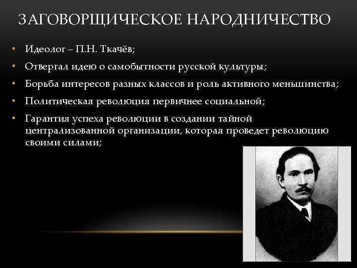 ЗАГОВОРЩИЧЕСКОЕ НАРОДНИЧЕСТВО • Идеолог – П. Н. Ткачёв; • Отвергал идею о самобытности русской