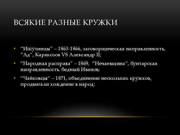 ВСЯКИЕ РАЗНЫЕ КРУЖКИ • “Ишутинцы” – 1863 -1866, заговорщическая направленность, “Ад”, Каракозов VS Александр