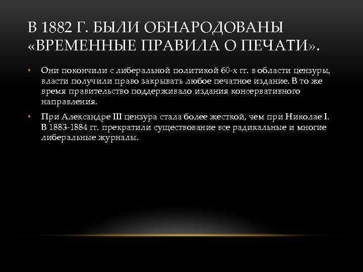 В 1882 Г. БЫЛИ ОБНАРОДОВАНЫ «ВРЕМЕННЫЕ ПРАВИЛА О ПЕЧАТИ» . • Они покончили с