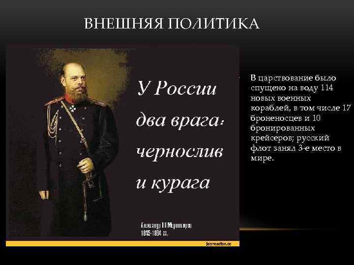 ВНЕШНЯЯ ПОЛИТИКА • В царствование было спущено на воду 114 новых военных кораблей, в
