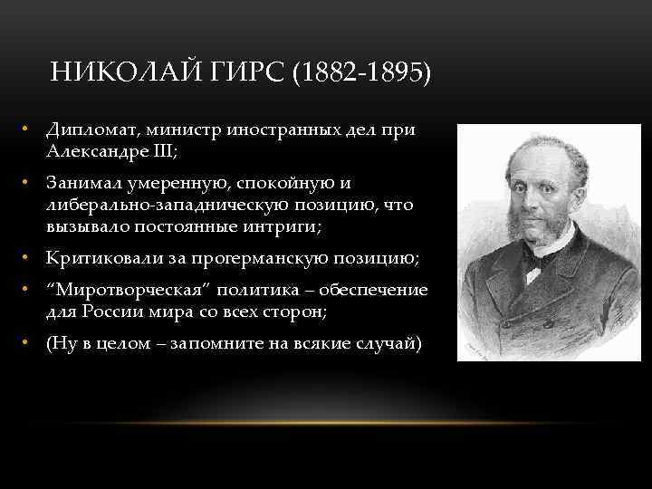 НИКОЛАЙ ГИРС (1882 -1895) • Дипломат, министр иностранных дел при Александре III; • Занимал