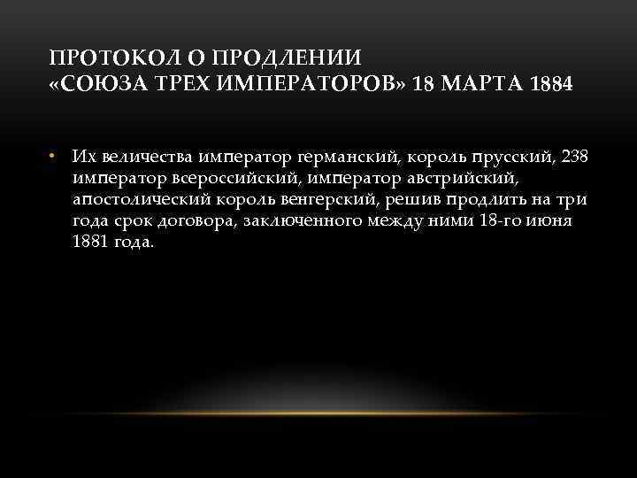ПРОТОКОЛ О ПРОДЛЕНИИ «СОЮЗА ТРЕХ ИМПЕРАТОРОВ» 18 МАРТА 1884 • Их величества император германский,