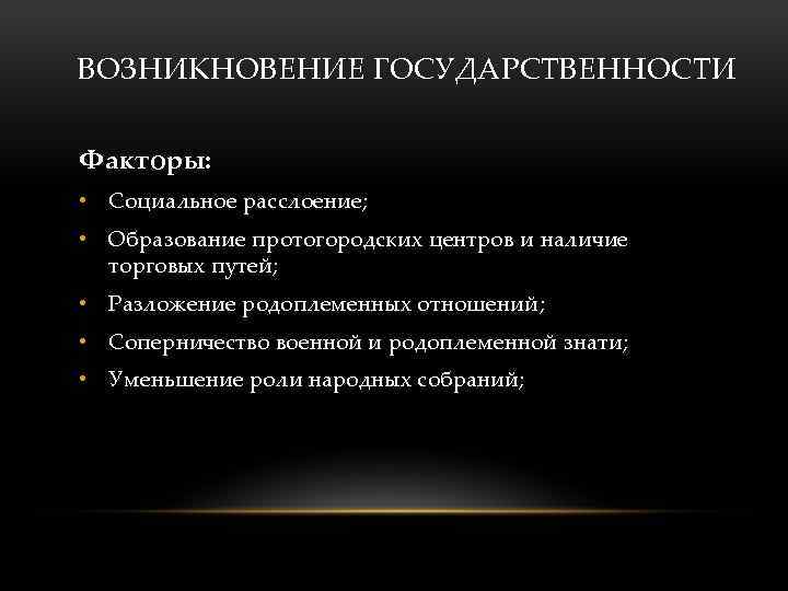  ВОЗНИКНОВЕНИЕ ГОСУДАРСТВЕННОСТИ Факторы: • Социальное расслоение; • Образование протогородских центров и наличие торговых