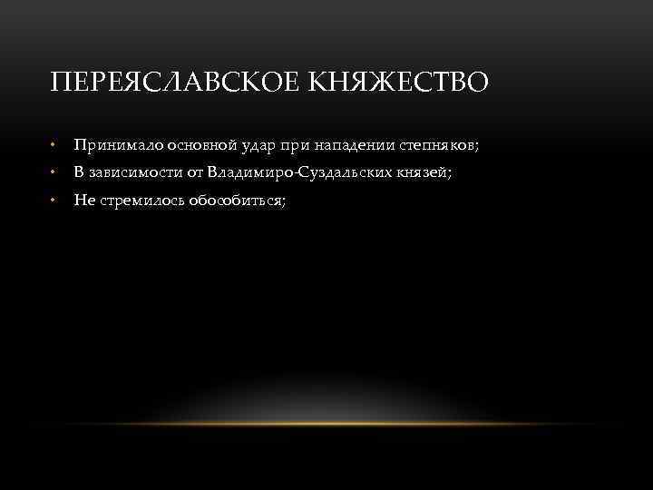 ПЕРЕЯСЛАВСКОЕ КНЯЖЕСТВО • Принимало основной удар при нападении степняков; • В зависимости от Владимиро-Суздальских