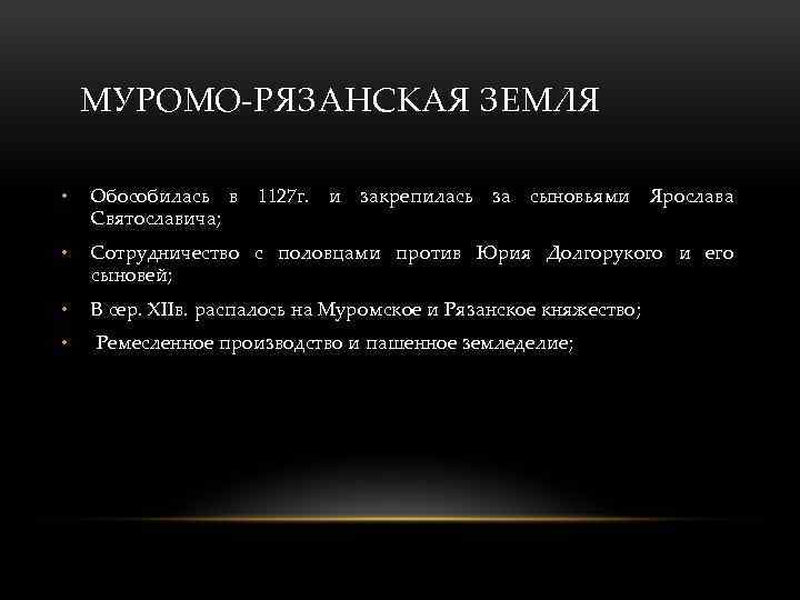 МУРОМО-РЯЗАНСКАЯ ЗЕМЛЯ • Обособилась в 1127 г. и закрепилась за сыновьями Ярослава Святославича; •