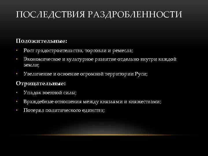 ПОСЛЕДСТВИЯ РАЗДРОБЛЕННОСТИ Положительные: • Рост градостроительства, торговли и ремесла; • Экономическое и культурное развитие
