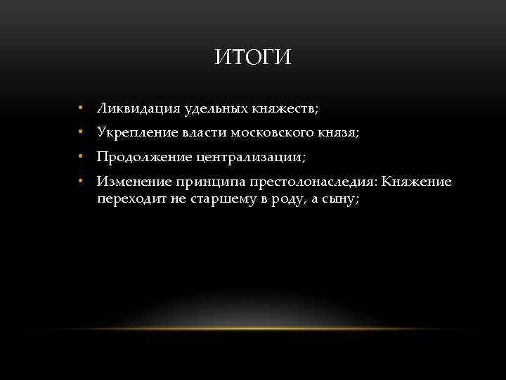 ИТОГИ • Ликвидация удельных княжеств; • Укрепление власти московского князя; • Продолжение централизации; •