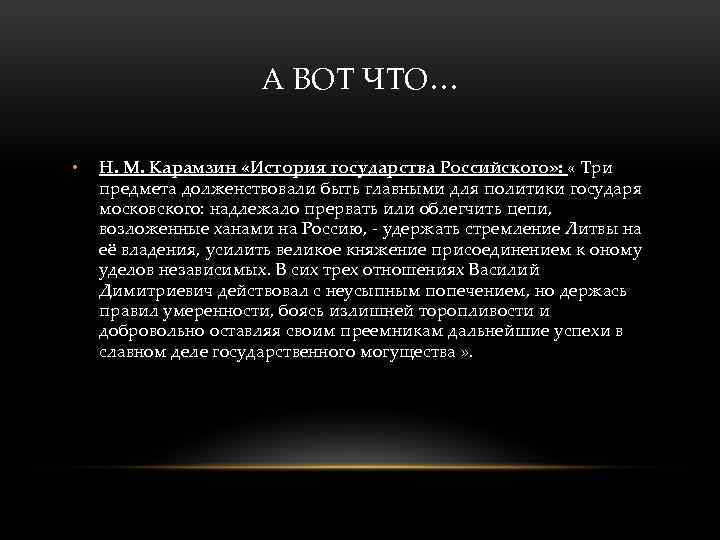 А ВОТ ЧТО… • Н. М. Карамзин «История государства Российского» : « Три предмета