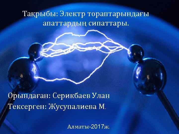 Тақрыбы: Электр тораптарындағы апаттардың сипаттары. Орындаған: Серикбаев Улан Тексерген: Жусупалиева М. Алматы-2017 ж. 